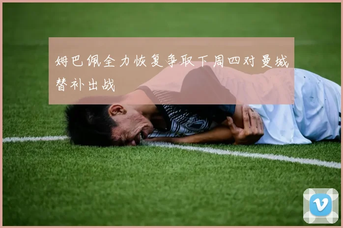 姆巴佩全力恢复争取下周四对曼城替补出战