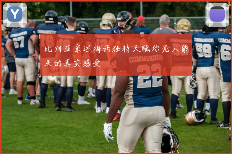 比利亚亲述梅西独特天赋称无人能及的真实感受