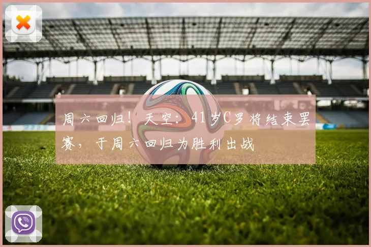 周六回归！天空：41岁C罗将结束罢赛，于周六回归为胜利出战