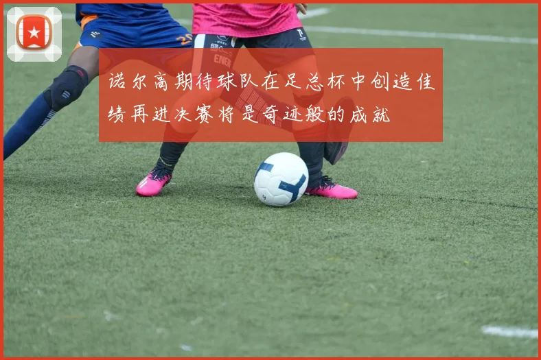 诺尔高期待球队在足总杯中创造佳绩再进决赛将是奇迹般的成就