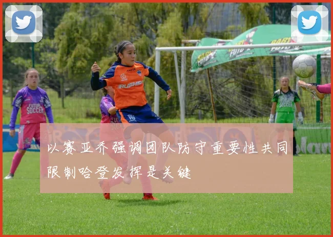 以赛亚乔强调团队防守重要性共同限制哈登发挥是关键