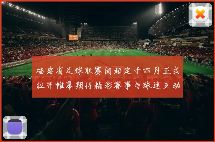 福建省足球联赛闽超定于四月正式拉开帷幕期待精彩赛事与球迷互动
